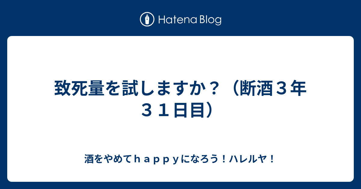 致死量を試しますか 断酒３年３１日目 酒をやめてｈａｐｐｙになろう