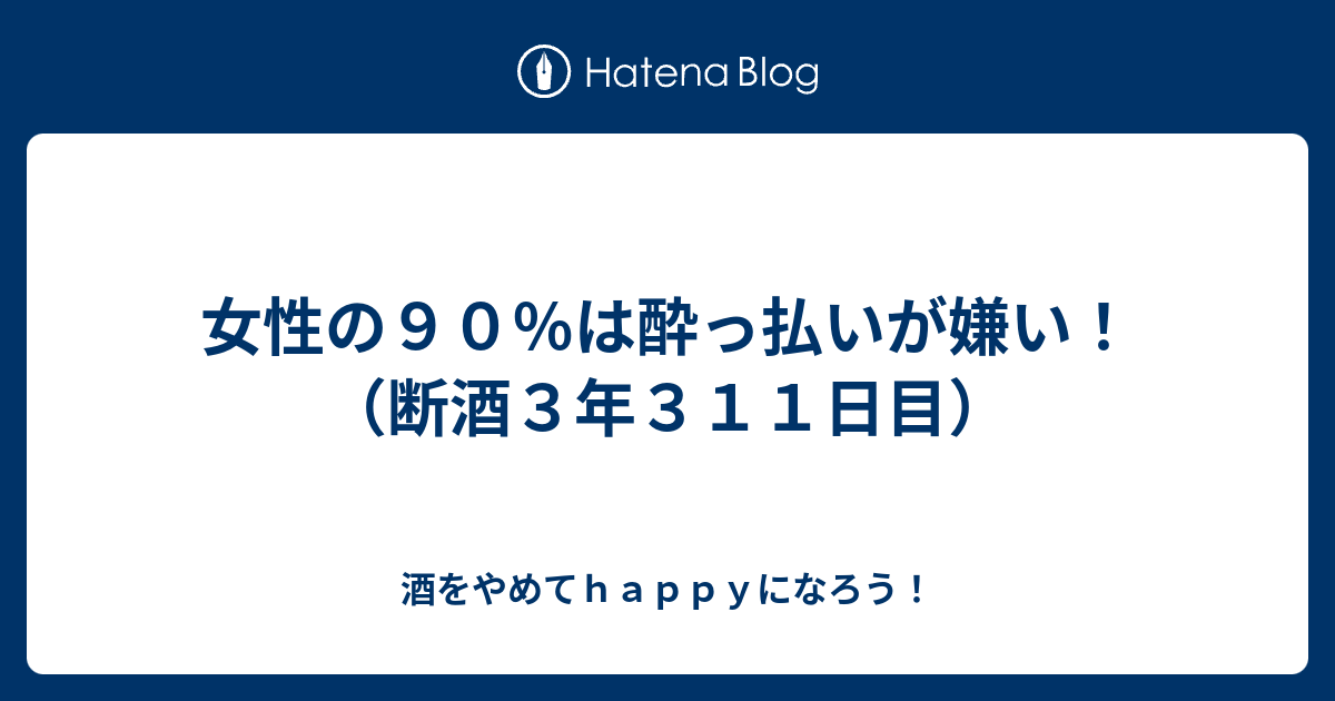 女性の９０ は酔っ払いが嫌い 断酒３年３１１日目 酒をやめてｈａｐｐｙになろう