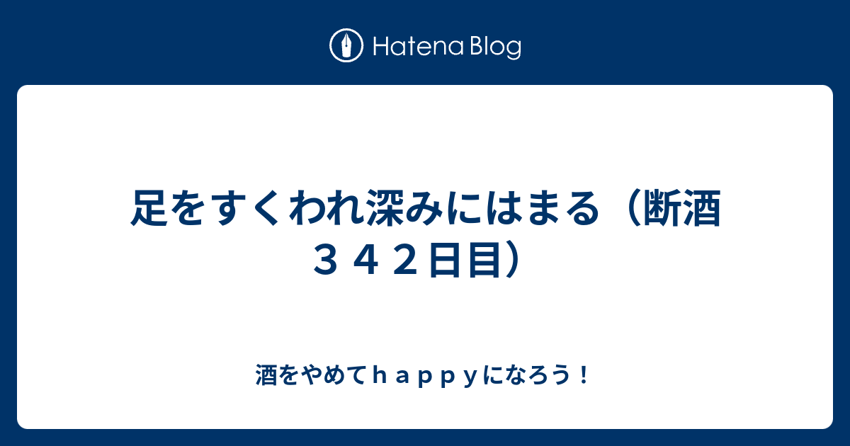 足をすくわれ深みにはまる 断酒３４２日目 酒をやめてｈａｐｐｙになろう