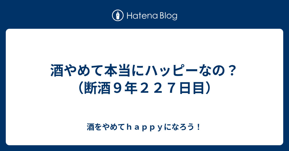 酒やめて本当にハッピーなの？（断酒９年２２７日目）