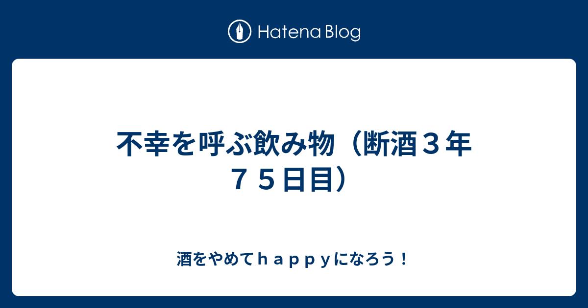 不幸を呼ぶ飲み物 断酒３年７５日目 酒をやめてｈａｐｐｙになろう