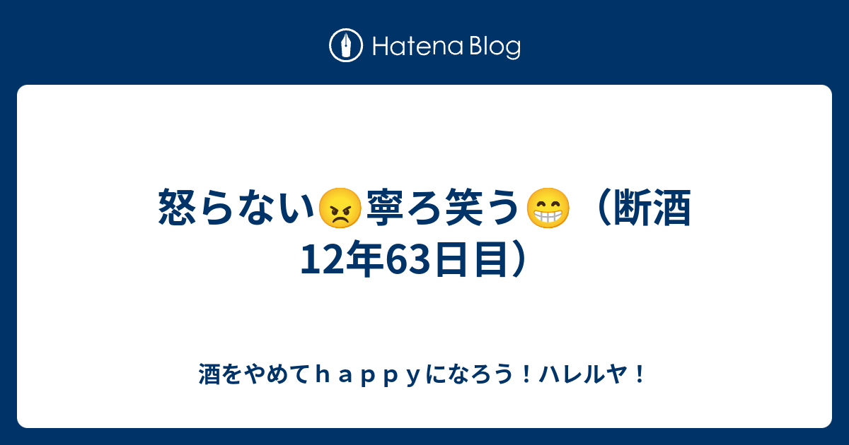 怒らない😠寧ろ笑う😁（断酒12年63日目） - 酒をやめてhappyになろう！ハレルヤ！