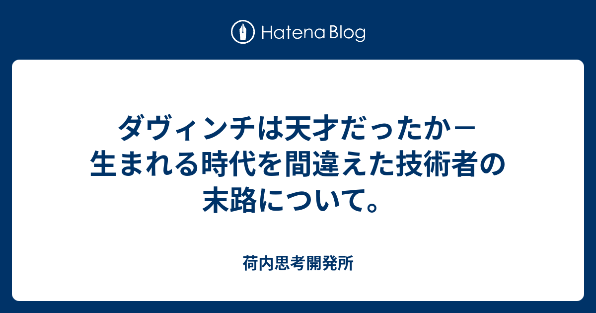 ダヴィンチは天才だったか 生まれる時代を間違えた技術者の末路について 荷内思考開発所