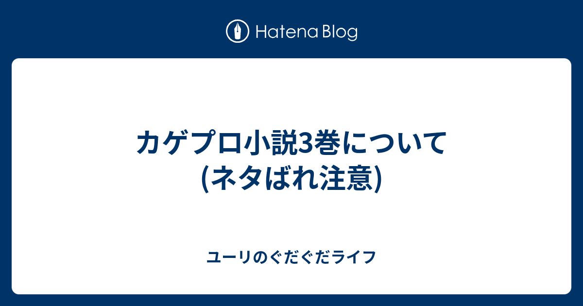 カゲプロ小説3巻について ネタばれ注意 ユーリのぐだぐだライフ