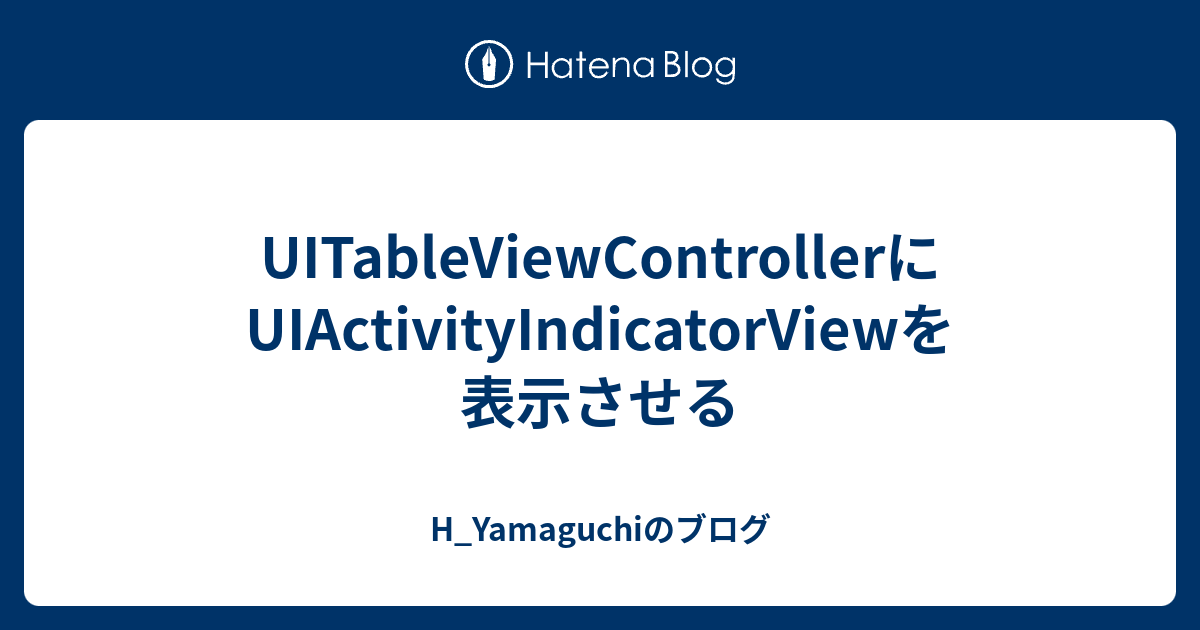 UITableViewControllerにUIActivityIndicatorViewを表示させる - H_Yamaguchiのブログ