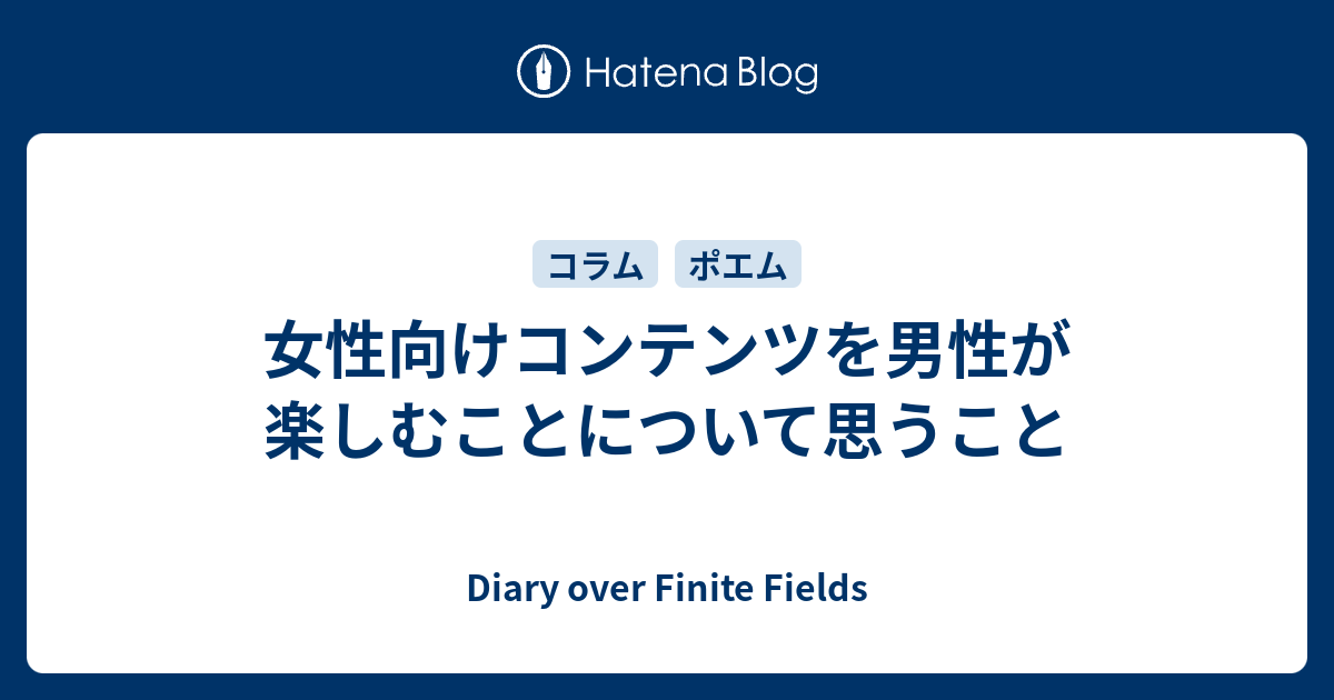 女性向けコンテンツを男性が楽しむことについて思うこと Diary Over Finite Fields