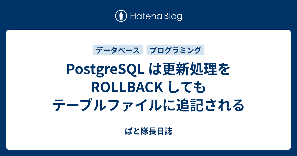 PostgreSQL は更新処理を ROLLBACK してもテーブルファイルに追記される ぱと隊長日誌