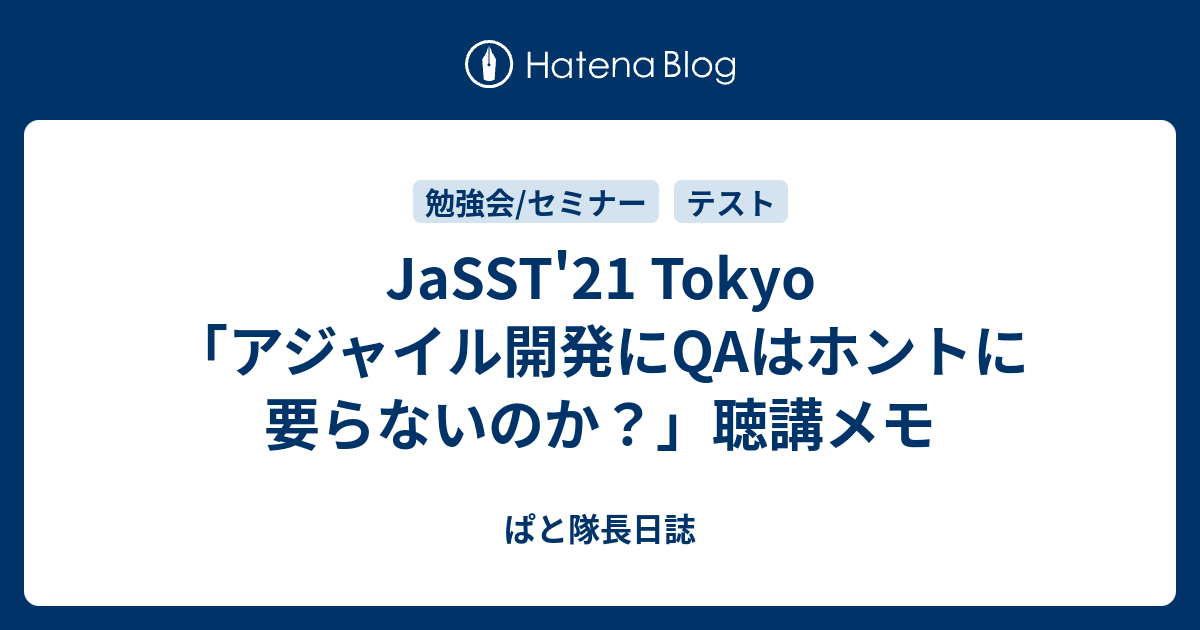 Jasst 21 Tokyo アジャイル開発にqaはホントに要らないのか 聴講メモ ぱと隊長日誌