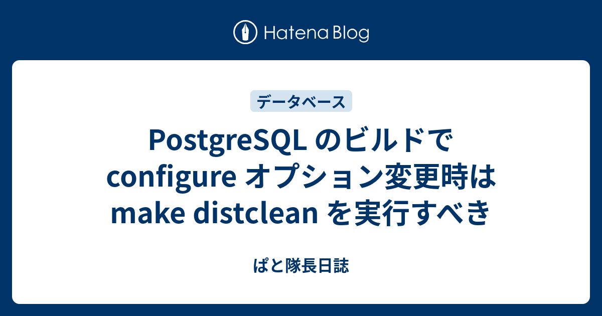PostgreSQL のビルドで configure オプション変更時は make distclean を実行すべき - ぱと隊長日誌