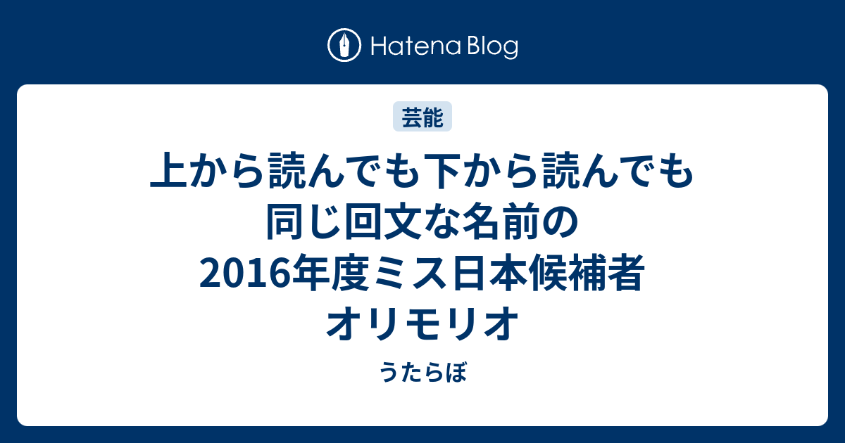 上から読んでも下から読んでも同じ回文な名前の16年度ミス日本候補者 オリモリオ うたらぼ