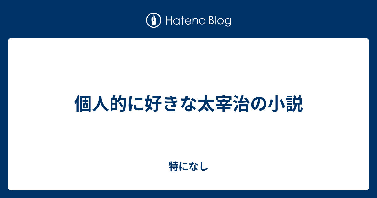 個人的に好きな太宰治の小説 特になし