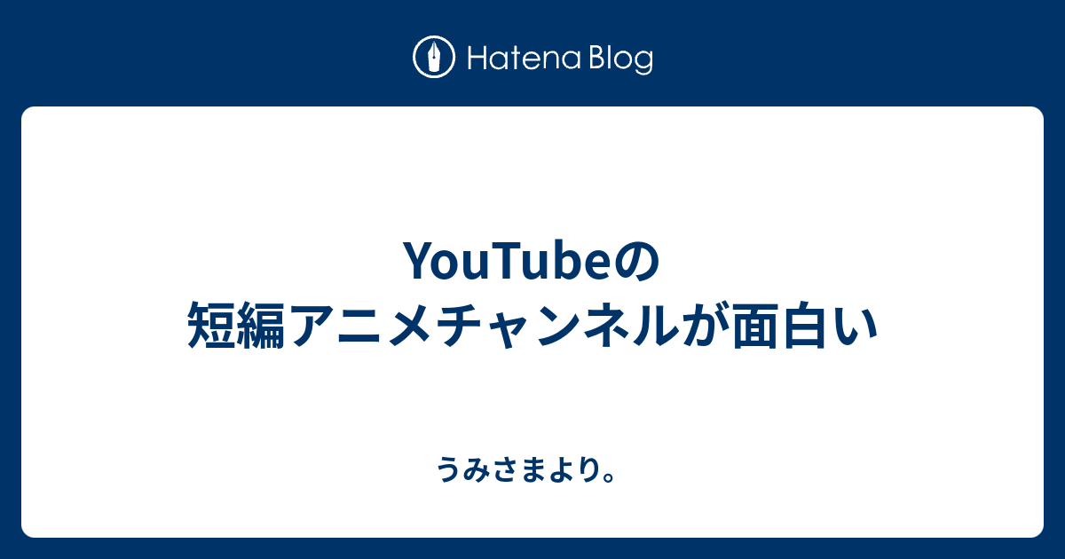 Youtubeの短編アニメチャンネルが面白い うみさまより