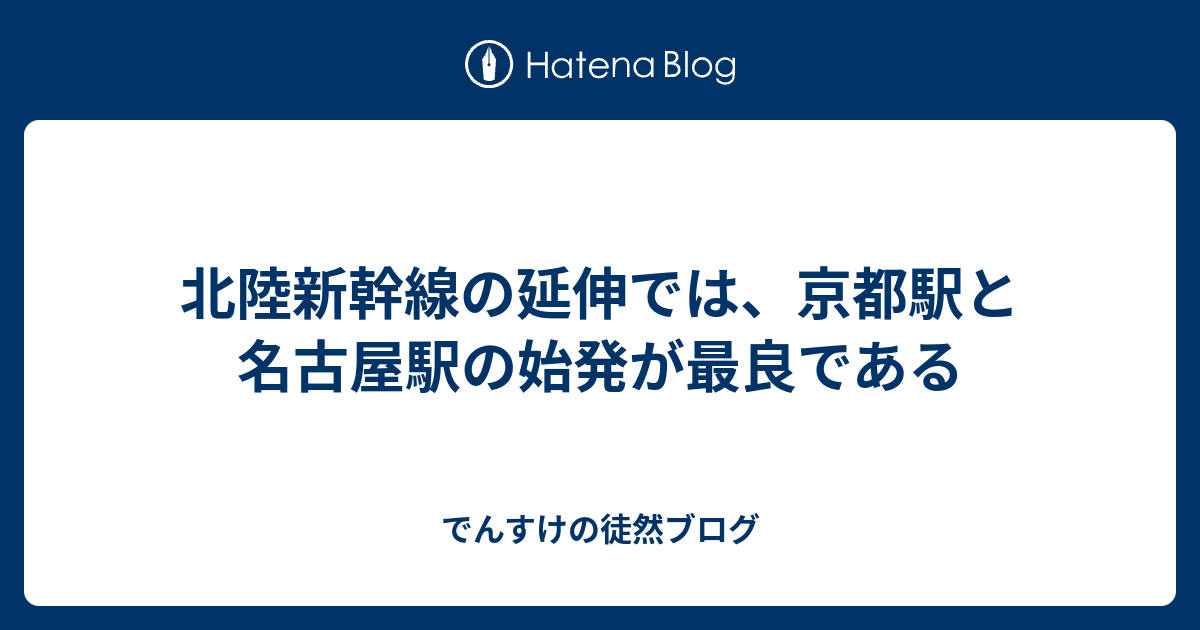 北陸新幹線の延伸では 京都駅と名古屋駅の始発が最良である でんすけの徒然ブログ