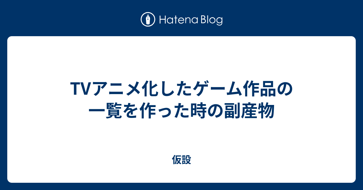 Tvアニメ化したゲーム作品の一覧を作った時の副産物 仮設