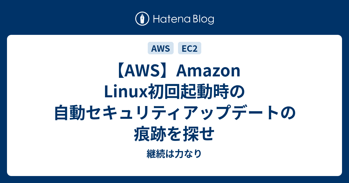 Aws Amazon Linux初回起動時の自動セキュリティアップデートの痕跡を探せ 継続は力なり