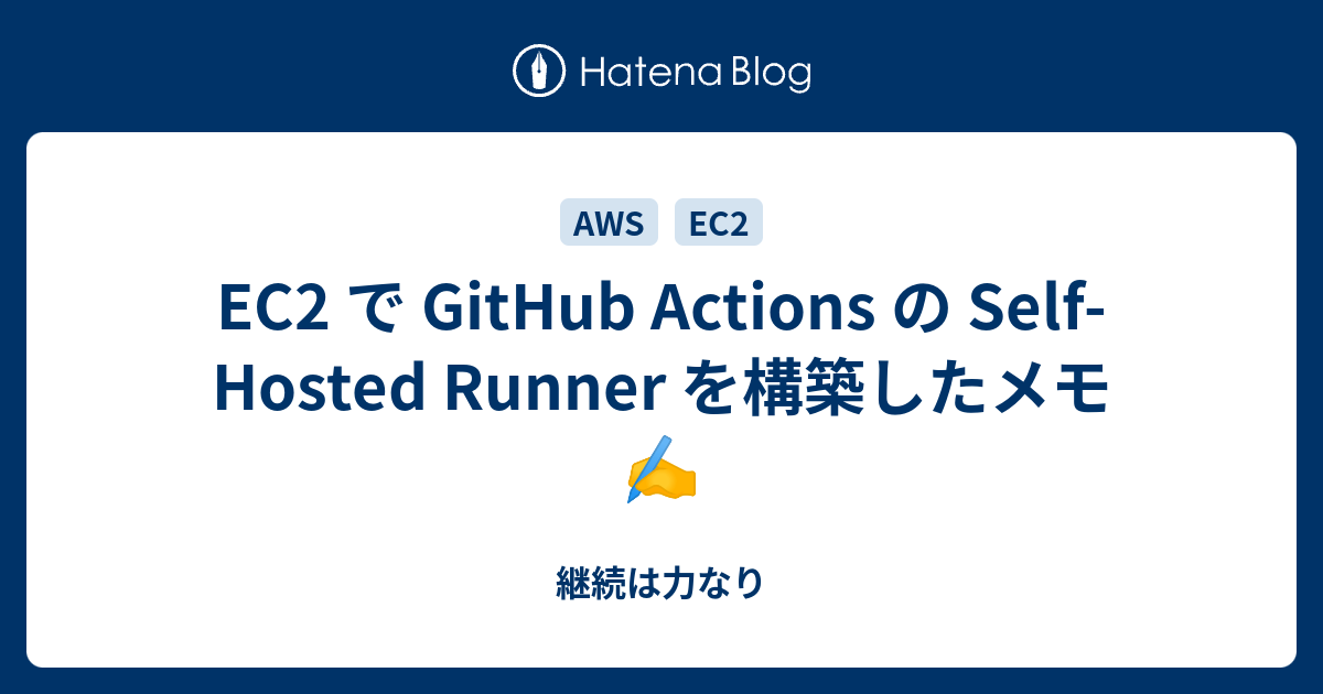 EC2 で GitHub Actions の Self-Hosted Runner を構築したメモ - 継続は力なり