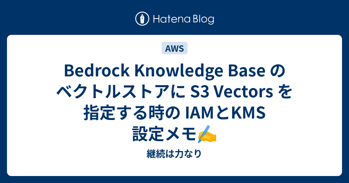 Bedrock Knowledge Base のベクトルストアに S3 Vectors を指定する時の IAMとKMS 設定メモ - 継続は力なり