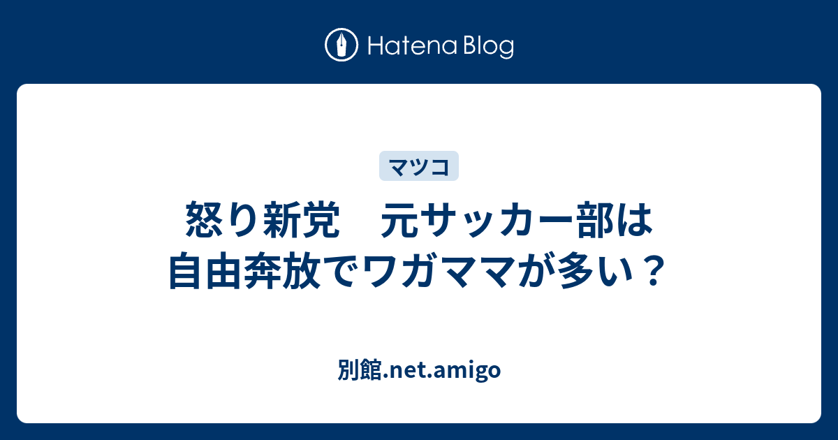 怒り新党 元サッカー部は自由奔放でワガママが多い 別館 Net Amigo