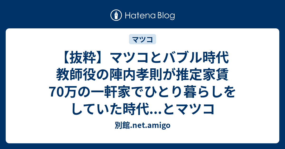 抜粋 マツコとバブル時代 教師役の陣内孝則が推定家賃70万の一軒家でひとり暮らしをしていた時代 とマツコ 別館 Net Amigo