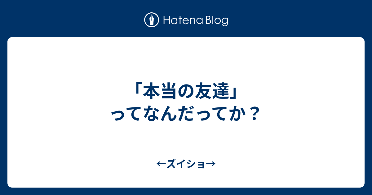 本当の友達 ってなんだってか ズイショ