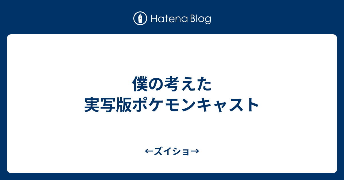 僕の考えた実写版ポケモンキャスト ズイショ