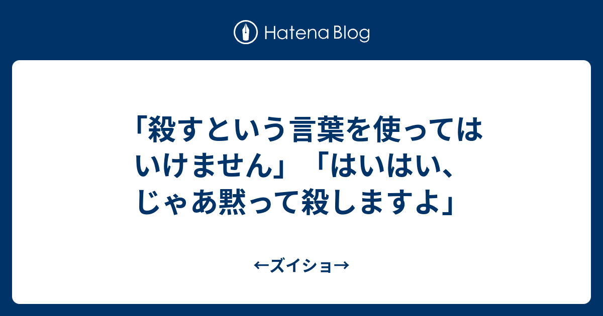 殺すという言葉を使ってはいけません はいはい じゃあ黙って殺しますよ ズイショ