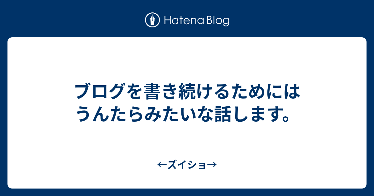 ブログを書き続けるためにはうんたらみたいな話します。 - ←ズイショ→
