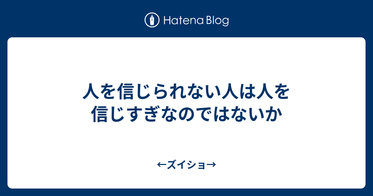 人を信じられない人は人を信じすぎなのではないか ズイショ