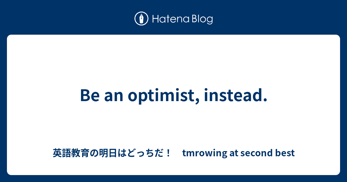 Be An Optimist Instead 英語教育の明日はどっちだ Tmrowing At Second Best