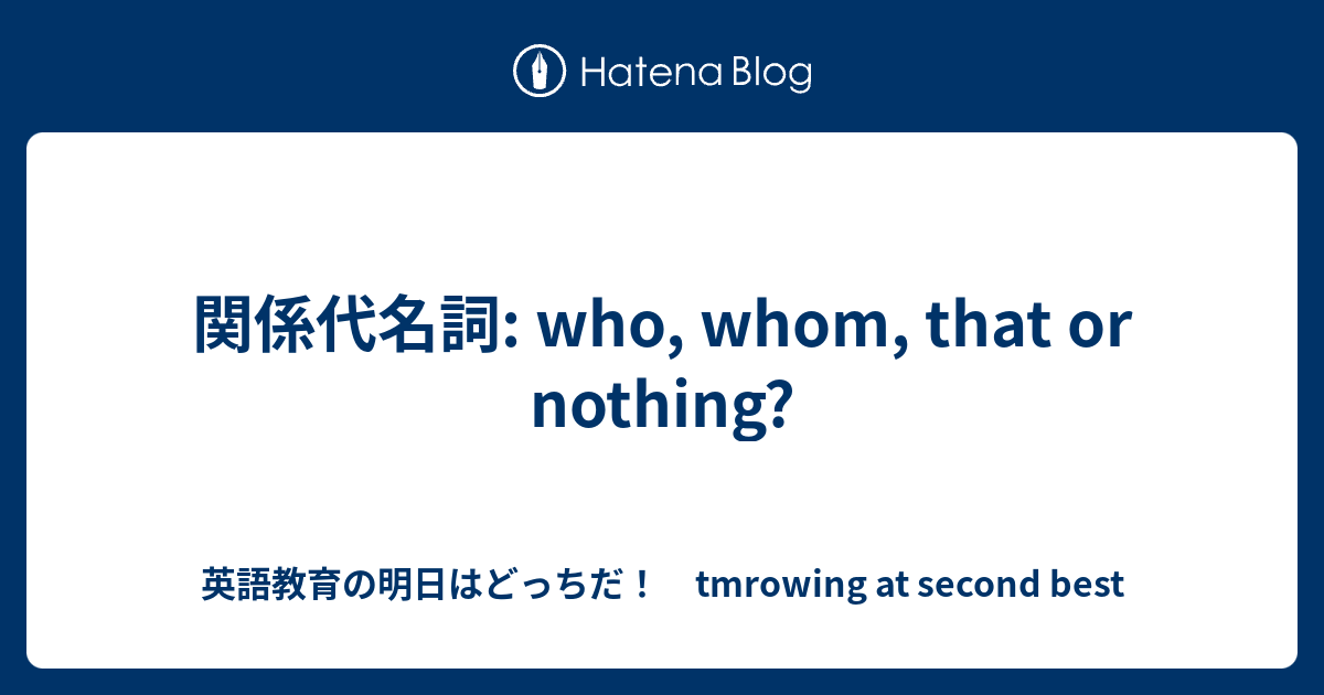 関係代名詞 Who Whom That Or Nothing 英語教育の明日はどっちだ Tmrowing At Second Best