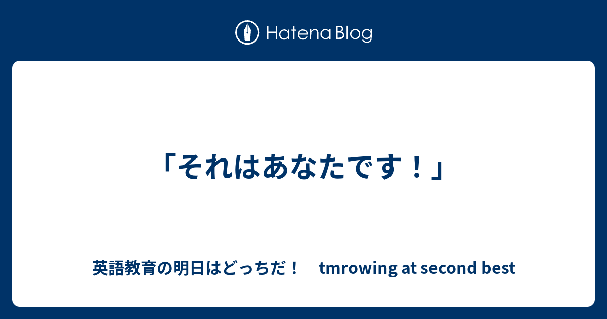 それはあなたです 英語教育の明日はどっちだ Tmrowing At Second Best