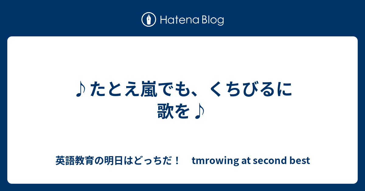 たとえ嵐でも くちびるに歌を 英語教育の明日はどっちだ Tmrowing At Second Best