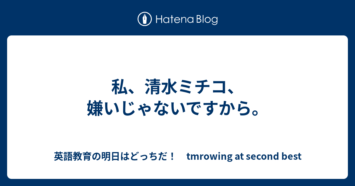 私 清水ミチコ 嫌いじゃないですから 英語教育の明日はどっちだ Tmrowing At Second Best