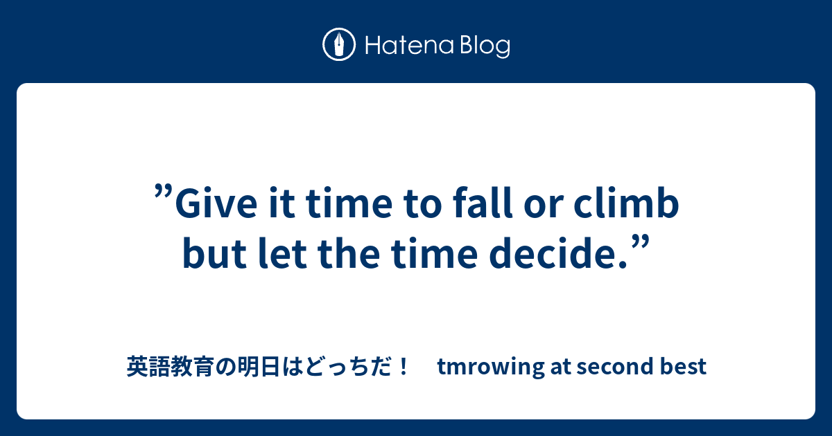 ”Give it time to fall or climb but let the time decide.” - 英語教育の明日はどっちだ ...
