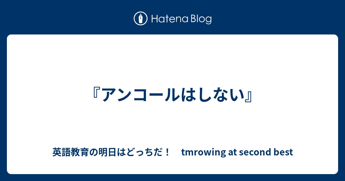 アンコールはしない 英語教育の明日はどっちだ Tmrowing At Second Best