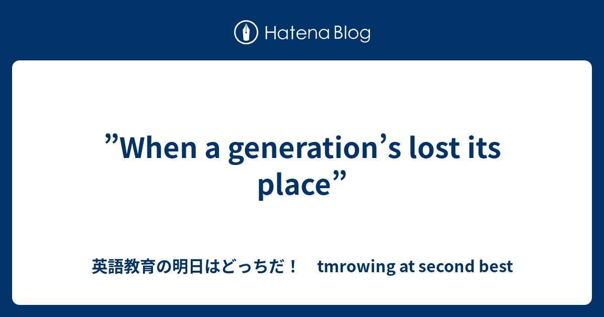 When a generation's lost its place” - 英語教育の明日はどっちだ！ tmrowing at second best