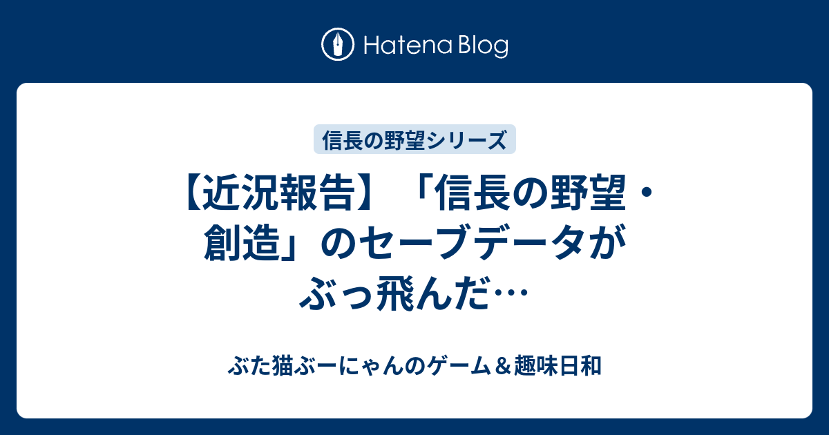 近況報告 信長の野望 創造 のセーブデータがぶっ飛んだ ぶた猫ぶーにゃんのゲーム 趣味日和