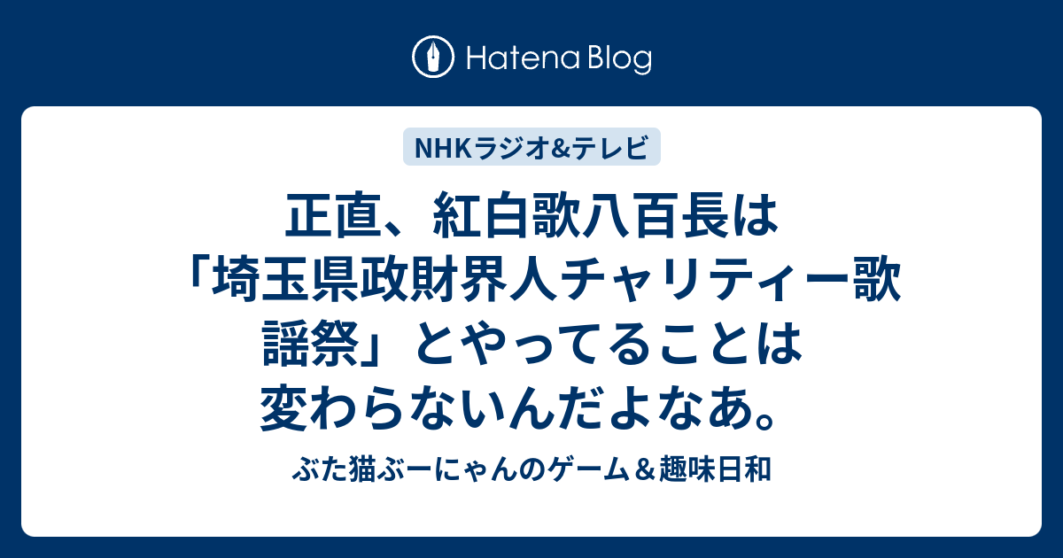 正直 紅白歌八百長は 埼玉県政財界人チャリティー歌謡祭 とやってることは変わらないんだよなあ ぶた猫ぶーにゃんのゲーム 趣味日和