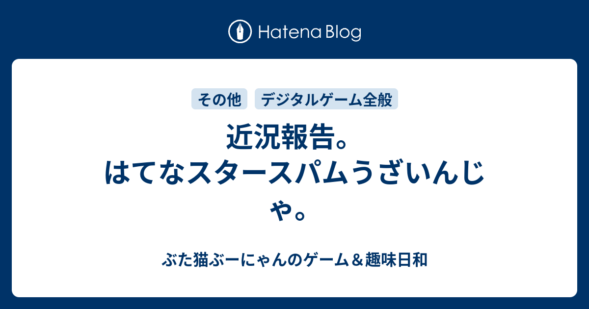 近況報告 はてなスタースパムうざいんじゃ ぶた猫ぶーにゃんのゲーム 趣味日和