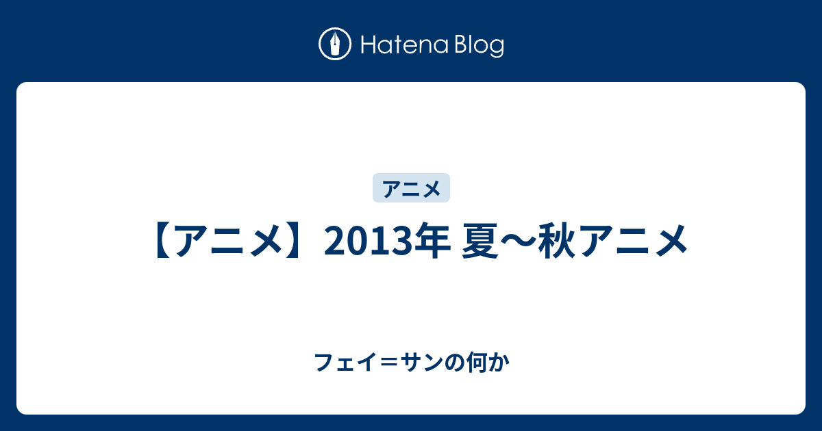 アニメ 13年 夏 秋アニメ フェイ サンの何か