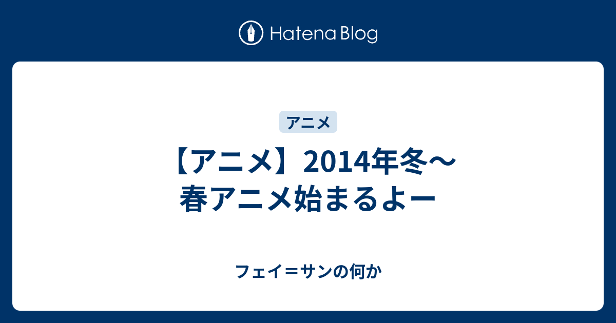 アニメ 14年冬 春アニメ始まるよー フェイ サンの何か