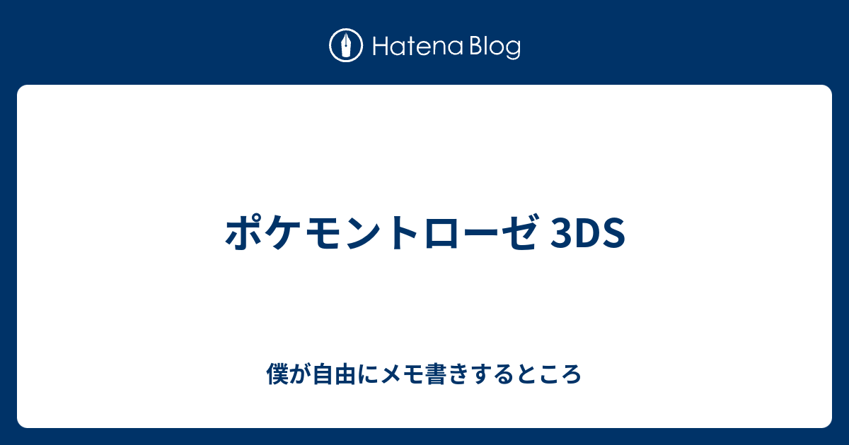 ポケモントローゼ 3ds 僕が自由にメモ書きするところ