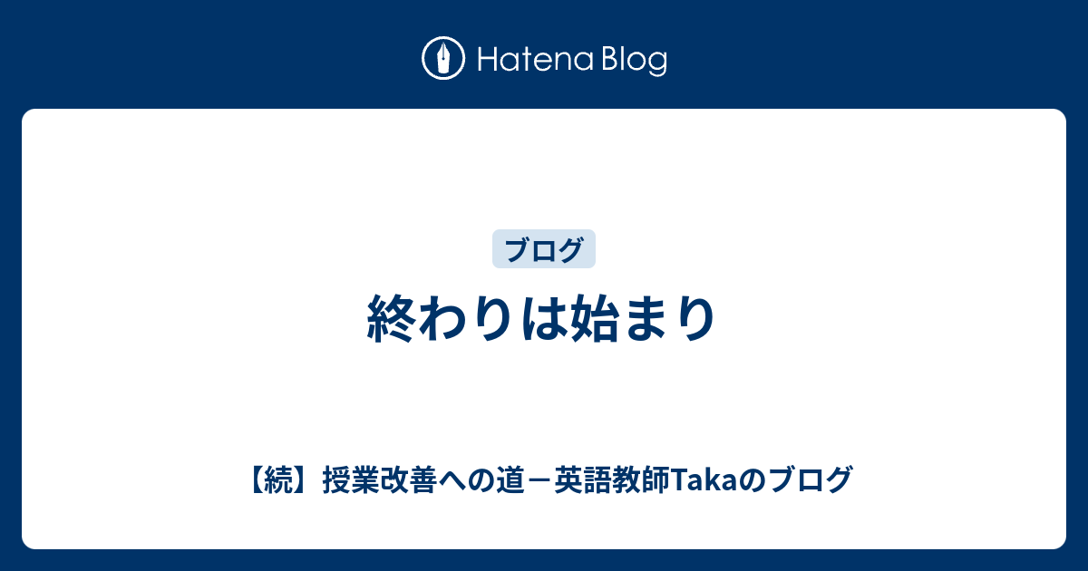 終わりは始まり 続 授業改善への道 英語教師takaのブログ