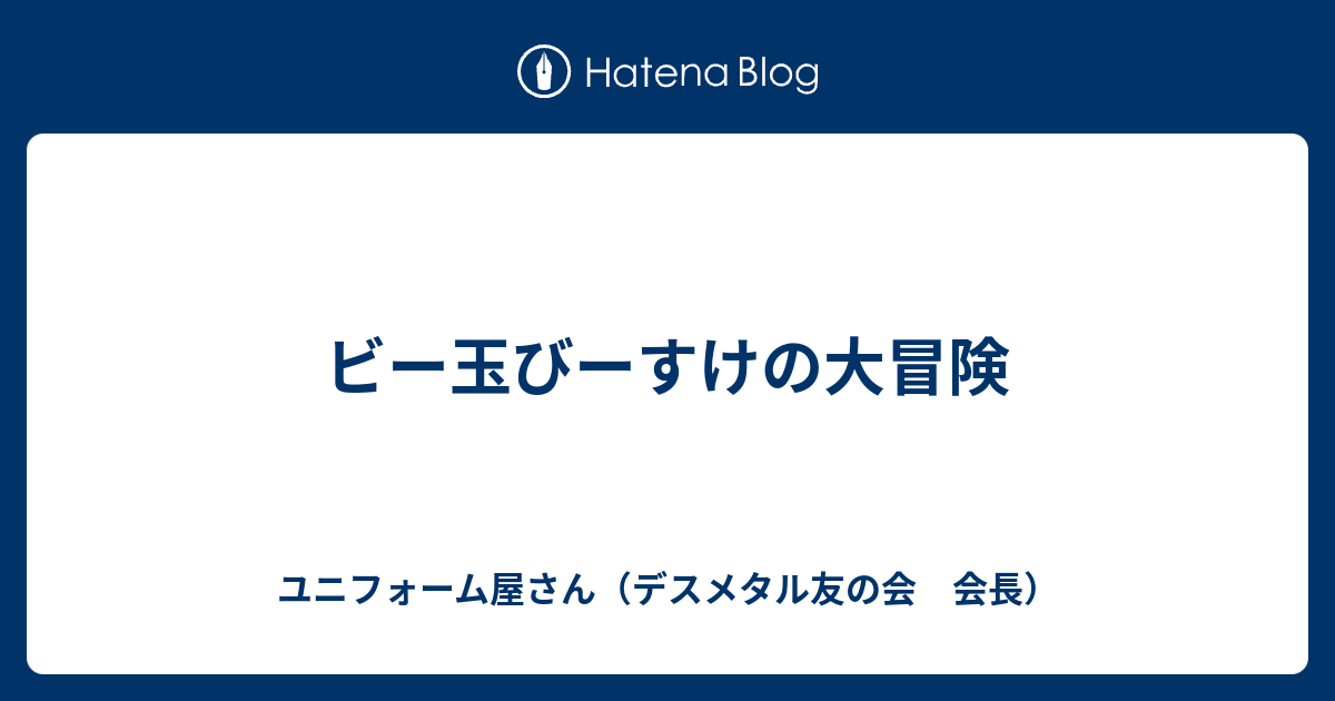 ビー玉びーすけの大冒険 ユニフォーム屋さん デスメタル友の会 会長