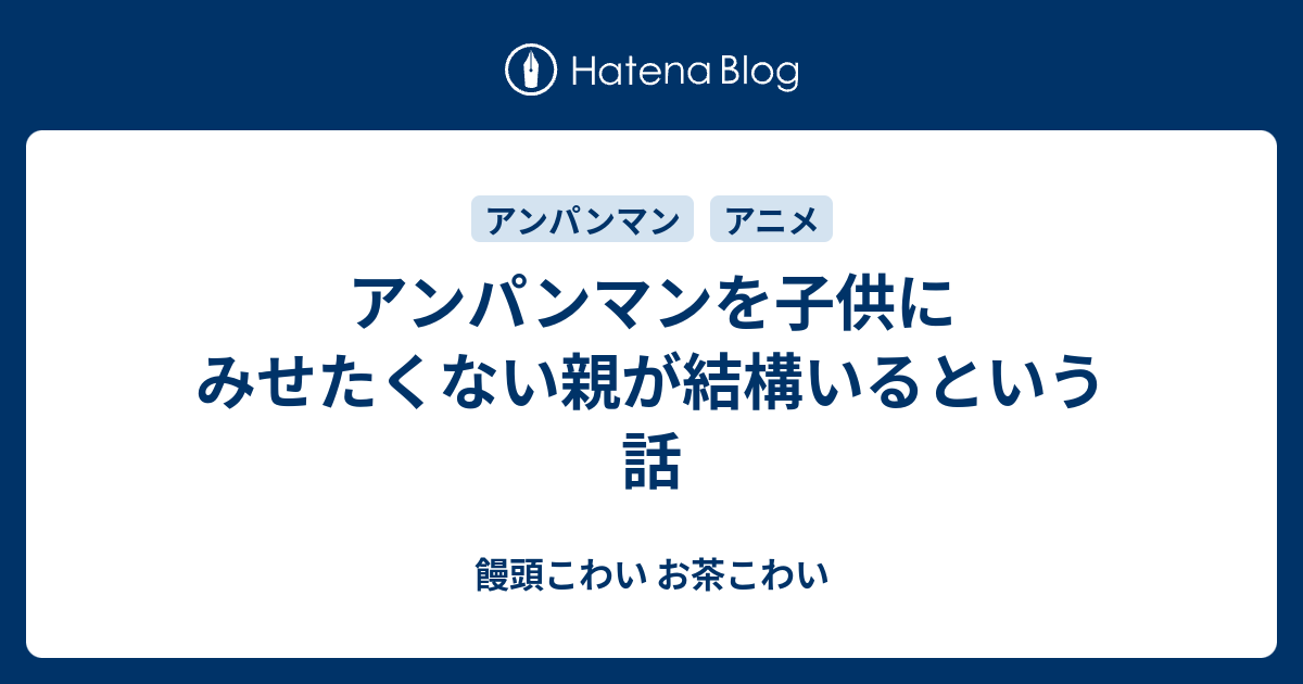 アンパンマンを子供にみせたくない親が結構いるという話 饅頭こわい お茶こわい