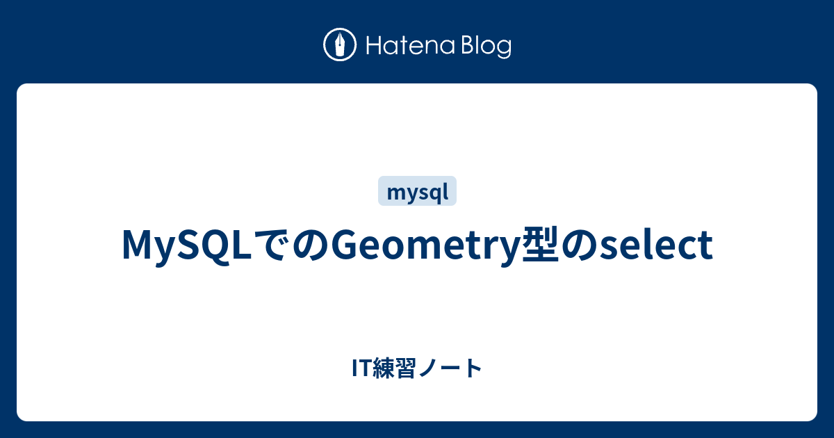 MySQLでのGeometry型のselect IT練習ノート