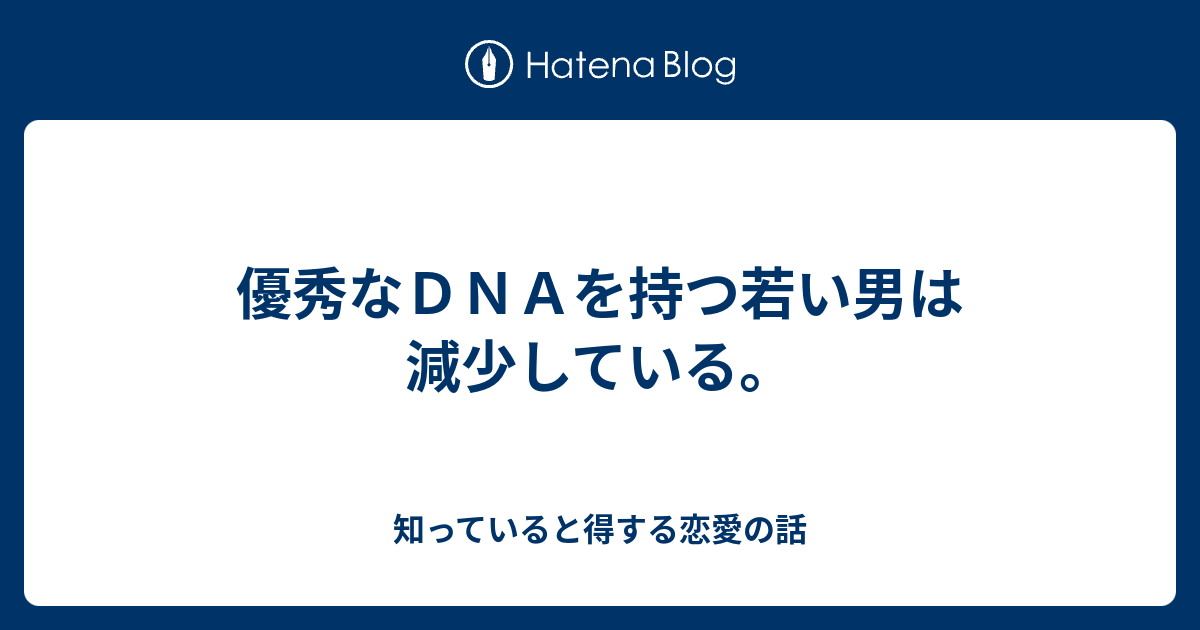 優秀なｄｎａを持つ若い男は減少している 知っていると得する恋愛の話