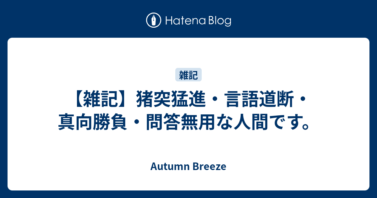 雑記 猪突猛進 言語道断 真向勝負 問答無用な人間です Autumn Breeze