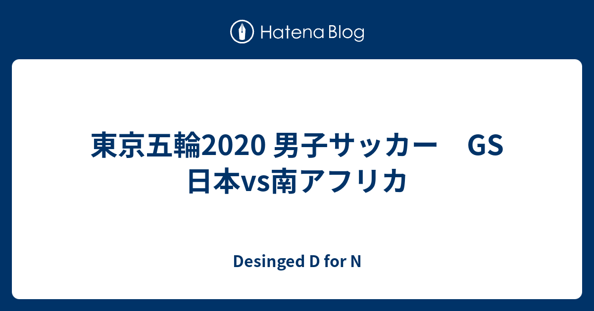 東京五輪2020 男子サッカー GS 日本vs南アフリカ - 立憲主義の旗を ...