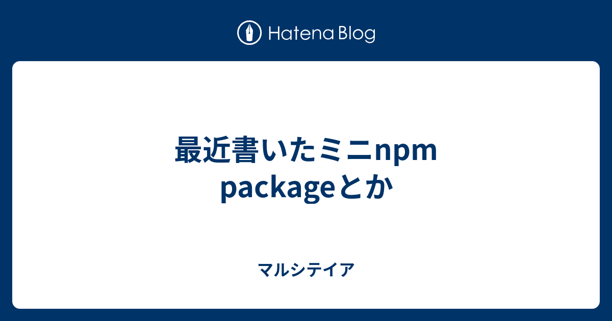 最近書いたミニnpm Packageとか マルシテイア